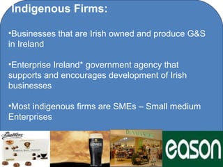 Indigenous Firms:

•Businesses that are Irish owned and produce G&S
in Ireland

•Enterprise Ireland* government agency that
supports and encourages development of Irish
businesses

•Most indigenous firms are SMEs – Small medium
Enterprises



                    C O' Brien Chanel College
 