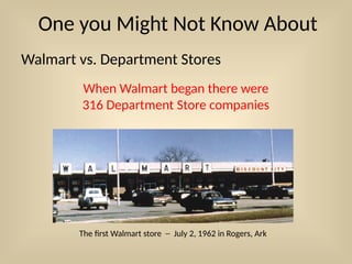 One you Might Not Know About
Walmart vs. Department Stores
When Walmart began there were
316 Department Store companies
The first Walmart store ─ July 2, 1962 in Rogers, Ark
 