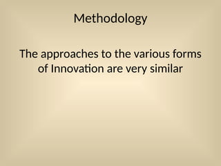 Methodology
The approaches to the various forms
of Innovation are very similar
 