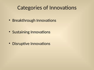 Categories of Innovations
• Breakthrough Innovations
• Sustaining Innovations
• Disruptive Innovations
 