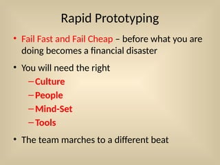 Rapid Prototyping
• Fail Fast and Fail Cheap – before what you are
doing becomes a financial disaster
• You will need the right
–Culture
–People
–Mind-Set
–Tools
• The team marches to a different beat
 