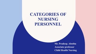 CATEGORIES OF
NURSING
PERSONNEL
Mr. Pradeep. Abothu
Associate professor
Child Health Nursing
 