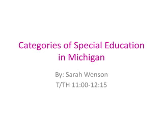 Categories of Special Education in Michigan By: Sarah Wenson T/TH 11:00-12:15 