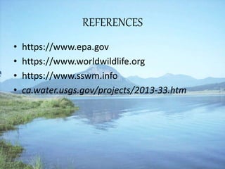 REFERENCES
• https://www.epa.gov
• https://www.worldwildlife.org
• https://www.sswm.info
• ca.water.usgs.gov/projects/2013-33.htm
 