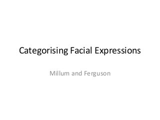 Categorising Facial Expressions 
Millum and Ferguson 
 