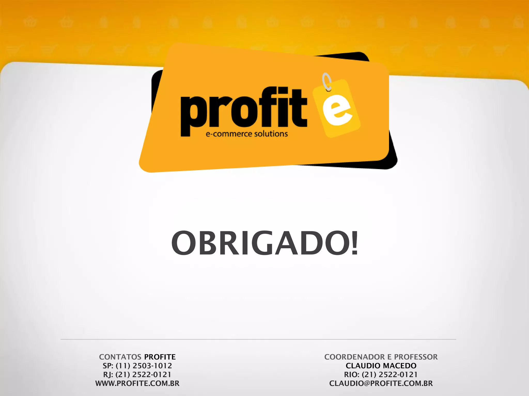 OBRIGADO!

CONTATOS PROFITE
SP: (11) 2503-1012
RJ: (21) 2522-0121
WWW.PROFITE.COM.BR

COORDENADOR E PROFESSOR
CLAUDIO MACEDO
RIO: (21) 2522-0121
CLAUDIO@PROFITE.COM.BR

 
