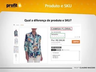 Produto e SKU

Qual a diferença de produto e SKU?

PROFº CLAUDIO MACEDO

 