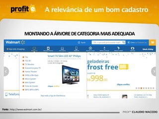 A relevância de um bom cadastro

MONTANDO A ÁRVORE DE CATEGORIA MAIS ADEQUADA

Fonte : http://www.walmart.com.br/

PROFº CLAUDIO MACEDO

 