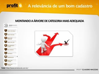 A relevância de um bom cadastro

MONTANDO A ÁRVORE DE CATEGORIA MAIS ADEQUADA

Fonte : http://www.winebrands.com.br/

PROFº CLAUDIO MACEDO

 