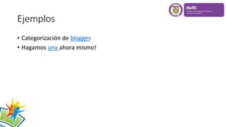 Ejemplos
• Categorización de blogger.
• Hagamos una ahora mismo!
 