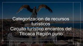 Categorizacion de recursos
turísticos
Circuito turístico encantos del
Titicaca Región puno
 