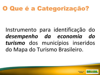 Instrumento para identificação do
desempenho da economia do
turismo dos municípios inseridos
do Mapa do Turismo Brasileiro.
O Que é a Categorização?
 