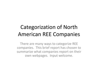 Categorization of North American REE Companies There are many ways to categorize REE companies.  This brief report has chosen to summarize what companies report on their own webpages.  Input welcome. 