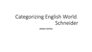 Categorizing English World
Schneider
AMNA FAYYAZ
 
