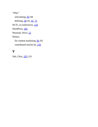 “Why”
articulating, 83–84
defining, 59–61, 61, 71
Wi-Fi, at conferences, 124
WordPress, 102
Wozniak, Steve, 12
Writers
for content marketing, 81–83
contributed articles by, 176
Y
Yeh, Chris, 207–211
 