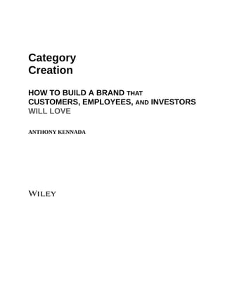 Category
Creation
HOW TO BUILD A BRAND THAT
CUSTOMERS, EMPLOYEES, AND INVESTORS
WILL LOVE
ANTHONY KENNADA
 