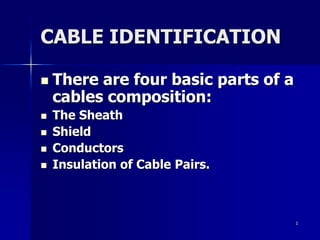 1,[object Object],CABLE IDENTIFICATION,[object Object],There are four basic parts of a cables composition:,[object Object],The Sheath,[object Object],Shield,[object Object],Conductors,[object Object],Insulation of Cable Pairs.,[object Object]