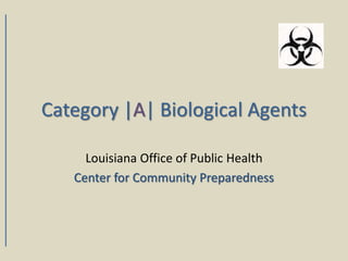 Category |A| Biological Agents
Louisiana Office of Public Health
Center for Community Preparedness
 