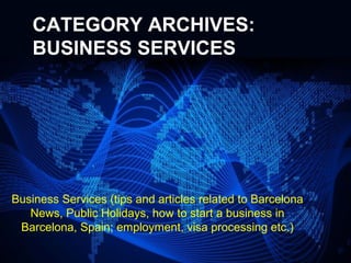 CATEGORY ARCHIVES:
    BUSINESS SERVICES




Business Services (tips and articles related to Barcelona
   News, Public Holidays, how to start a business in
 Barcelona, Spain; employment, visa processing etc.)

                                                       Page 1
 