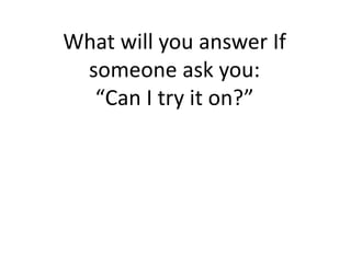 What will you answer If
someone ask you:
“Can I try it on?”
 