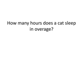 How many hours does a cat sleep
in overage?
 