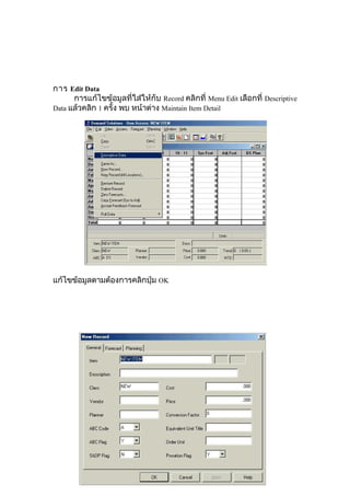 การ Edit Data
การแก้ไขข้อมูลที่ใส่ให้กับ Record คลิกที่ Menu Edit เลือกที่ Descriptive
Data แล้วคลิก 1 ครั้ง พบ หน้าต่าง Maintain Item Detail

แก้ไขข้อมูลตามต้องการคลิกปุ่ม OK

 