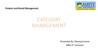 CATEGORY
MANAGEMENT
Presented By: Shaswat kumar
MBA 3rd semester
Product and Brand Management
 