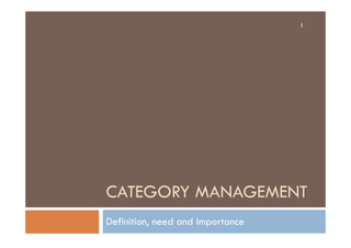 CATEGORY MANAGEMENT
Definition, need and Importance
1
 