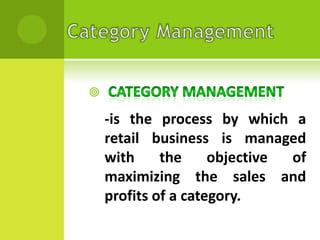 

-is the process by which a
retail business is managed
with
the
objective
of
maximizing the sales and
profits of a category.

 