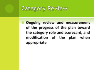 

Ongoing review and measurement
of the progress of the plan toward
the category role and scorecard, and
modification of the plan when
appropriate

 