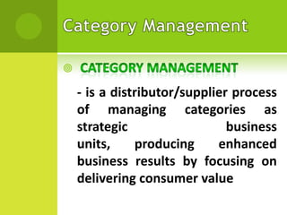 

- is a distributor/supplier process
of managing categories as
strategic
business
units,
producing
enhanced
business results by focusing on
delivering consumer value

 