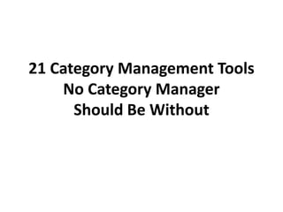 21 Category Management Tools
No Category Manager
Should Be Without
 