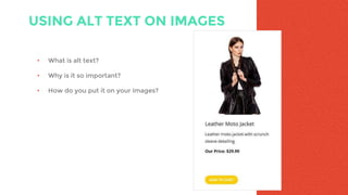 USING ALT TEXT ON IMAGES
• What is alt text?
• Why is it so important?
• How do you put it on your images?
 