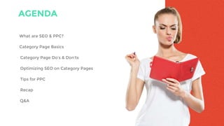 What are SEO & PPC?
AGENDA
Category Page Basics
Category Page Do’s & Don’ts
Optimizing SEO on Category Pages
Tips for PPC
Recap
Q&A
 