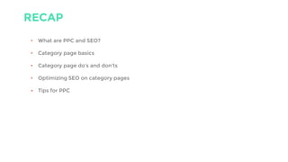 RECAP
• What are PPC and SEO?
• Category page basics
• Category page do’s and don’ts
• Optimizing SEO on category pages
• Tips for PPC
 