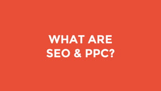 WHAT ARE
SEO & PPC?
 