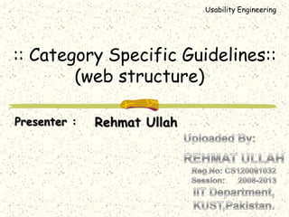 Usability Engineering




:: Category Specific Guidelines::
        (web structure)

Presenter :   Rehmat Ullah
 