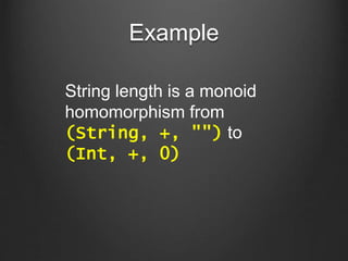 Example
String length is a monoid
homomorphism from
(String, +, "") to
(Int, +, 0)
 