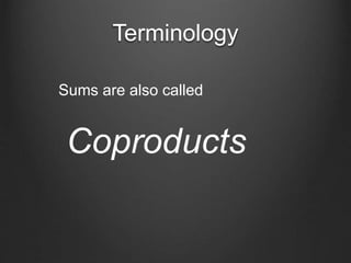 Terminology
Coproducts
Sums are also called
 