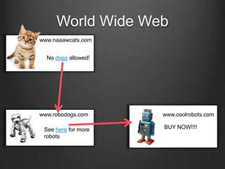 World Wide Web
www.naaawcats.com
No dogs allowed!
www.robodogs.com
See here for more
robots
www.coolrobots.com
BUY NOW!!!!
 