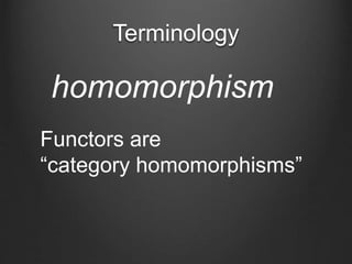 Terminology
homomorphism
Functors are
“category homomorphisms”
 