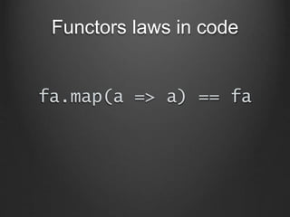 Functors laws in code
fa.map(a => a) == fa
 