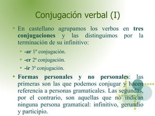Conjugación verbal (I) <ul><li>En castellano agrupamos los verbos en  tres conjugaciones  y las distinguimos por la termin...