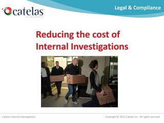 Legal & Compliance



                                  Reducing the cost of
                                  Internal Investigations




Catelas Internal Investigations                    Copyright © 2011 Catelas Inc. All rights reserved
 