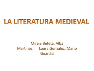 Mireia Beteta, Alba Martínez,      Laura González, Mario Guardia  LA LITERATURA MEDIEVAL 