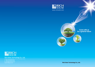 Come with us 
for a greener future 
www.richsolar.com 
Rich Solar Technology Co., Ltd. 
Qiubin Industrial Zone, Jinhua, Zhejiang, China 
+86 (579) 8245 6333 
+86 (579) 8245 2333 
sales@richsolar.com 
T 
F 
E 
www.richsolar.com 
Rich Solar Technology Co., Ltd. 
 