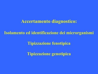 Accertamento diagnostico:
Isolamento ed identificazione dei microrganismi
Tipizzazione fenotipica
Tipizzazione genotipica
 