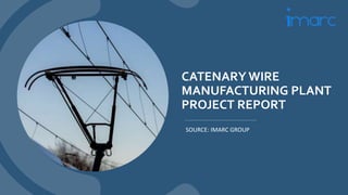 CATENARY WIRE
MANUFACTURING PLANT
PROJECT REPORT
SOURCE: IMARC GROUP
 