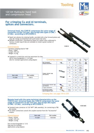 195Mecatraction - SBI connectors
Tooling
7512008 Y39E1E
Part numberItem code
For crimping Cu and Al terminals,
splices and connectors.
Universal head, the Y39E1E compresses the same range of
connectors as the Y35 tool, also accept dies types U13MC /
U13MJ… according to NFC33090-4.
• Rapid ram advance by rotating handle, provided with a fast forward piston and
easy die change accomplished with push button die locks.
• Reliable connections, controlled by means of a safety valve calibrated in
factory. A wide rang of dies are available to install a great number of
connectors.
General features
- Gyratory crimping head of 180°
- Power: 120KN
- Length: 575 mm
- Weight: 9.2 Kg
• Supplied in a metal box wich has placement for dies.
Use of interchangeable U / C12 type
dies for multiple applications using adaptor
Y39E1E
Remote head with the same technical characteristics as the
Y39E1E tool. Universal head, the Y39E1E compresses the same
range of connectors as the Y35 tool, also accept dies types
U13MC / U13MJ… according to NFC33090-4.
• Standard male connector of 3/8 “NPT” (MK assembly), for connecting to 700
bars pumps.
• For other connections consult the couplers section from the “Accessories”
chapter.
General features
- Power: 120 kN
- Length: 235 mm
- Weight: 2.6 Kg
Use of interchangeable U / C12
type dies for multiple
applications using adaptor.
7512009 Y39E1BHE
Part numberItem code
Y39E1BHE
120 kN Hydraulic hand tool
and compression head
YAEV 10 - 120 U…ET
C / YC
ICAU /
ICAUC
6 - 185
35 - 300
C12… / U…
C12E…
Crimping capacity
BY
Products
series
Section
(mm2
)
Types of
dies
12 - 240
CT 6 - 400
YAVDM / DE 6 - 300
YCA 6 - 300
CU 6 - 300
YAV
10 - 400
CTUCF
Non insulated
brazed terminals
Copper tubular lugs
and sleeves
Preinsulated tubular lugs
and sleeves
C type connectors
ALuminium-copper
lugs hexagonal type
UVB… +
Y35P1…
C12HCU…
C12R…
U…DGE1T
C12K…
UDK…
C12ECU…
U…BGE1T
die
P/N
Crimping dies: see page 218 to 225
10 - 300 U…C + Y35P1
6 - 240 USB
10 - 240 U…C + Y35P1
catalogue MTR complet 9/09/08 12:08 Page 195
 