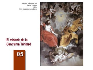 BALEN, Hendrick van
                   Santa Trinidad
                            1620s
         Sint-Jacobskerk, Anberes




El misterio de la
Santísima Trinidad


       05
 